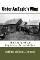 Under An Eagle's Wing: The Story of An Orphaned Vermont Boy 1530006627 Book Cover