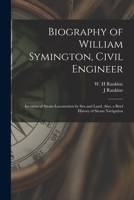 Biography of William Symington, Civil Engineer; Inventor of Steam Locomotion by sea and Land. Also, a Brief History of Steam Navigation 1016525745 Book Cover