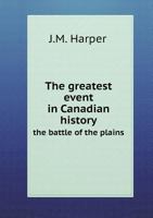 The Greatest Event In Canadian History: The Battle Of The Plains 1120761751 Book Cover