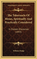 The Tabernacle Of Moses, Spiritually And Practically Considered: In Sixteen Discourses 1165693437 Book Cover