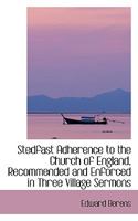 Stedfast Adherence To The Church Of England: Recommended And Enforced In Three Village Sermons And A Village Story (1852) 0469428031 Book Cover