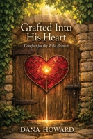 Grafted into His Heart : Comfort for the Wild Branch 0999177966 Book Cover