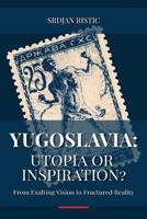Yugoslavia: Utopia or Inspiration?: From Exalting Vision to Fractured Reality: An In-Depth Exploration of Yugoslavia’s Rise, Fall, and Legacy 869061866X Book Cover