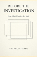 Before The Investigation: How Official Stories Get Built B0GG3MR3D1 Book Cover