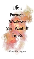 Life's Purpose: Whatever You Want It To Be 1805664778 Book Cover