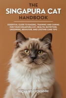 The Singapura Cat Handbook: Essential Guide To Raising, Training And Caring For Your Singapura Cat, Health, Nutrition, Grooming, Behavior, And Lifetime Care Tips B0FL241Q7S Book Cover