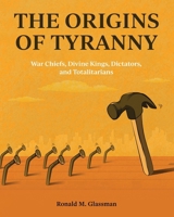 The Origins of Tyranny: War Chiefs, Divine Kings, Dictators, and Totalitarians B0CPKSB496 Book Cover