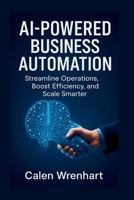 AI-Powered Business Automation: Streamline Operations, Boost Efficiency, and Scale Smarter (Bussiness Collections) B0FBM6KDH4 Book Cover