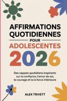 AFFIRMATIONS QUOTIDIENNES POUR ADOLESCENTES 2026: Des rappels quotidiens inspirants sur la confiance, l'amour de soi, le courage et la force intérieure (French Edition) B0G53989SR Book Cover