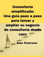 Consultoría simplificada: Una guía paso a paso para lanzar y ampliar su negocio de consultoría desde cero (Spanish Edition) B0CT5BPNNF Book Cover