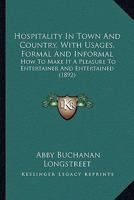 Hospitality In Town And Country, With Usages, Formal And Informal: How To Make It A Pleasure To Entertainer And Entertained 3337163149 Book Cover