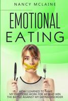 Emotional Eating: How I learned to make my emotions work for me and win the battle against my eating disorder 1090131844 Book Cover