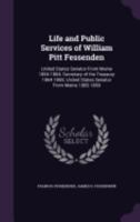 Life and Public Services of William Pitt Fessenden: United States Senator from Maine 1854-1864; Secretary of the Treasury 1864-1865; United States Senator from Maine 1865-1869 1018474692 Book Cover