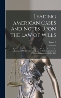 Leading American Cases and Notes Upon the law of Wills: Embracing Testamentary Capacity, Undue Influence, the Admission of Oral Testimony in aid of ... of Wills, the Execution of Wills, &c. 1017463298 Book Cover