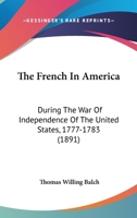 The French in America: During the War of Independence of the United States, 1777-1783 1437390536 Book Cover