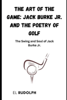 The Art of the Game: Jack Burke Jr. and the Poetry of Golf: The Swing and Soul of Jack Burke Jr B0CSWRC5FM Book Cover