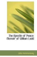 The Apostle of Peace: Memoir of William Ladd 1103530186 Book Cover