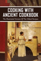 Cooking With Ancient Cookbook: The Illustrated Version Of The Oldest Recipes: The Oldest Recipes In History B098CW9P45 Book Cover