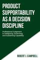 PRODUCT SUPPORTABILITY AS A DECISION DISCIPLINE: Professional Judgment in Designing, Governing, and Sustaining Capability (DECISION DISCIPLINE SERIES) B0GVWCRY6C Book Cover