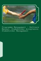 Programme Management - Delivery Manual: Stakeholder Acceptance, Stakeholder Management : Stakeholder Acceptance, Stakeholder Management 1508829403 Book Cover