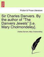 Sir Charles Danvers. By the author of "The Danvers Jewels" [i.e. Mary Cholmondeley]. 1241404437 Book Cover