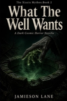 What The Well Wants: A Supernatural Cosmic Horror Novella B0HJ8YTYK3 Book Cover