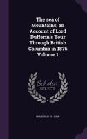 The Sea Of Mountains V1: An Account Of Lord Dufferin's Tour Through British Columbia In 1876 1142355594 Book Cover