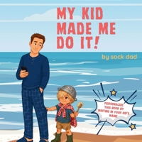 My Kid Made Me Do It: A Dad's Guide to Getting Nothing Done 1067291520 Book Cover