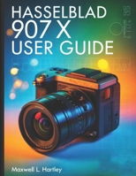 Hasselblad 907X User Guide: Mastering the Medium Format Modular Marvel for Stunning Photography- A Complete Step-by-Step Guide to Medium Format ... Tethering, and Pro-Level Image Quality B0FLCGJD96 Book Cover