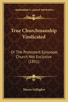 True Churchmanship Vindicated [microform] Or, the Protestant Episcopal Church Not Exclusive 110451463X Book Cover