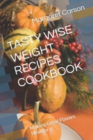 Tasty Wise Weight Recipes Cookbook: Making Great Flavors Healthy B0BV43CXKR Book Cover