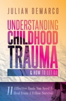 Understanding Childhood Trauma and How to Let Go: 11 Effective Tools You Need To Heal 1737321106 Book Cover