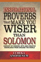 Inspirational Proverbs that Make You Wiser than Solomon: Harvest of Wisdom, Wits and Creative Knowledge from Around the World 1095233882 Book Cover