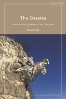 The Ossetes: Modern-Day Scythians of the Caucasus 0755645553 Book Cover