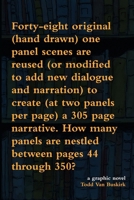 Forty-eight original (hand drawn) one panel scenes are reused (or modified to add new dialogue and narration) to create (at two panels per page) a 305 page narrative. How many panels are nestled betwe 1329146190 Book Cover