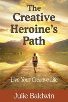 The Creative Heroine's Path: Live Your Creative Life 0998765953 Book Cover