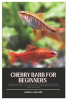Cherry Barb for Beginners: Everything You Need to Know to Get Started, Including Setting Up the Perfect Habitats, where to Buy, Choosing, Tank Mates, Feeding, Breeding, Health, And Water Maintenance B0DYYKNFY6 Book Cover