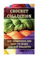 Crochet Collection: 100+ Georgeous and Easy-To-Make Crochet Projects: (Crochet Stitches, Crocheting Books, Learn to Crochet) 1547296232 Book Cover