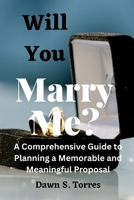 Will You Marry Me?: A Comprehensive Guide to Planning a Memorable and Meaningful Proposal. B0C1JK6KKZ Book Cover