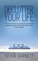 Declutter Your Life: The Art of Tidying Up, Organizing Your Home, Decluttering Your Mind, and Minimalist Living (Less Is More!) 1952772125 Book Cover