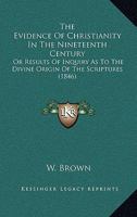 The Evidence Of Christianity In The Nineteenth Century: Or Results Of Inquiry As To The Divine Origin Of The Scriptures 1104249391 Book Cover