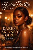 You’re Pretty for a Dark Skinned Girl B0GQBDBCXP Book Cover
