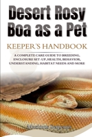DESERT ROSY BOA AS A PET: A COMPLETE CARE GUIDE TO BREEDING, ENCLOSURE SET-UP, HEALTH, BEHAVIOR, UNDERSTANDING, HABITAT NEEDS AND MORE B0F8GG2963 Book Cover