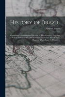History of Brazil: Comprising a Geographical Account of That Country, Together With a Narrative of the Most Remarkable Events Which Have Occurred There Since Its Discovery 1017390541 Book Cover