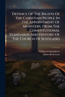 Defence Of The Rights Of The Christian People In The Appointment Of Ministers, From The Constitutional Standards And History Of The Church Of Scotland... 1247732045 Book Cover