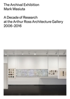 The Archival Exhibition: A Decade of Research at the Arthur Ross Architecture Gallery, 2006–2016 1941332846 Book Cover