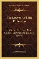 The Lawyer And His Profession: A Series Of Letters To A Solicitor Commencing Business 1141574144 Book Cover