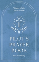 Pilot's Prayer Book - Whispers Of Power - Prayers For Pilots: Short Powerful Prayers Gifting Encouragement and Strength To Those In Aviation - A Small Gift For Christian Pilots With Big Impact B0CSJDMTR8 Book Cover