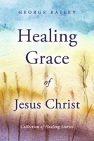 Healing Grace of Jesus Christ: Collection of Healing Stories B0CD39NB44 Book Cover