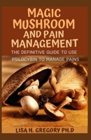 MAGIC MUSHROOM AND PAIN MANAGEMENT: THE DEFINITIVE GUIDE TO USE PSILOCYBIN TO MANAGE PAINS B08FSJH5WM Book Cover